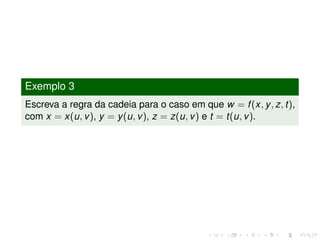 Exemplo 3
Escreva a regra da cadeia para o caso em que w = f(x, y, z, t),
com x = x(u, v), y = y(u, v), z = z(u, v) e t = t(u, v).
 