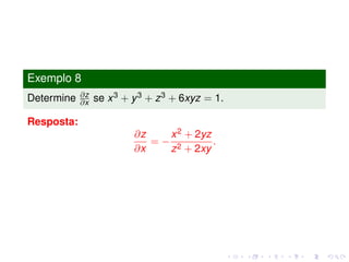 Exemplo 8
Determine ∂z
∂x se x3 + y3 + z3 + 6xyz = 1.
Resposta:
∂z
∂x
= −
x2 + 2yz
z2 + 2xy
.
 