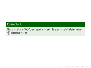 Exemplo 1
Se z = x2y + 3xy4, em que x = sen 2t e y = cost, determine
dz
dt quando t = 0.
 