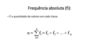 Frequência absoluta (fi):
• É a quantidade de valores em cada classe
 