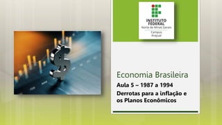 Economia Brasileira
Aula 5 – 1987 a 1994
Derrotas para a inflação e
os Planos Econômicos
 