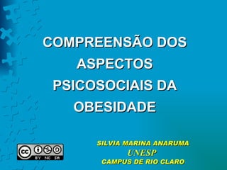 COMPREENSÃO DOS ASPECTOS PSICOSOCIAIS DA OBESIDADE SILVIA MARINA ANARUMA UNESP  CAMPUS DE RIO CLARO 