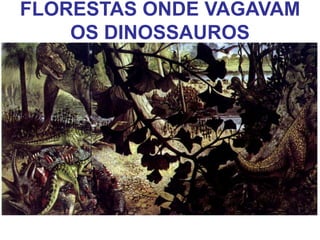 FLORESTAS ONDE VAGAVAM
OS DINOSSAUROS
 