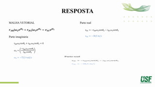 RESPOSTA
MALHA VETORIAL
𝒓𝑨𝑩𝒋𝝎𝟐𝒆𝒋𝜽𝟐 + 𝒓𝑩𝑪𝒋𝝎𝟑𝒆𝒋𝜽𝟑 = 𝒗𝑨𝑪𝒆𝒋𝜽𝟏
Parte imaginaria
𝑟𝐴𝐵𝜔2𝑐𝑜𝑠𝜃2 + 𝑟𝐵𝐶𝜔3𝑐𝑜𝑠𝜃3 = 0
𝜔3 =
−𝑟𝐴𝐵𝜔2𝑐𝑜𝑠𝜃2
𝑟𝐵𝐶𝑐𝑜𝑠𝜃3
𝜔3 = −75,5 𝑟𝑎𝑑/𝑠
Parte real
𝑣𝐴𝐶 = −𝑟𝐴𝐵𝜔2𝑠𝑒𝑛𝜃2 − 𝑟𝐵𝐶𝜔3𝑠𝑒𝑛𝜃3
𝑣𝐴𝐶 = −38,5 𝑚/𝑠
 