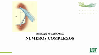 NÚMEROS COMPLEXOS
ACELERAÇÃO PISTÃO DA JANELA
 