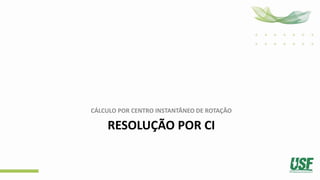 RESOLUÇÃO POR CI
CÁLCULO POR CENTRO INSTANTÂNEO DE ROTAÇÃO
 