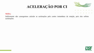 ACELERAÇÃO POR CI
NOTA:
Infelizmente não conseguimos calcular as acelerações pelo centro instantâneo de rotação, pois eles sofrem
acelerações.
 