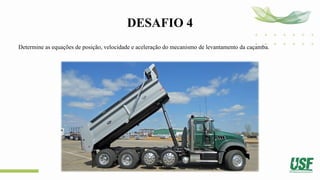 DESAFIO 4
Determine as equações de posição, velocidade e aceleração do mecanismo de levantamento da caçamba.
 