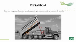 DESAFIO 4
Determine as equações de posição, velocidade e aceleração do mecanismo de levantamento da caçamba.
a
b
c
𝜽𝟐
𝜽𝟑
 