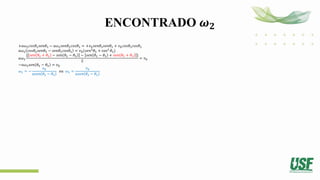 ENCONTRADO 𝝎𝟐
+𝑎𝜔2𝑐𝑜𝑠𝜃2𝑠𝑒𝑛𝜃3 − 𝑎𝜔2𝑠𝑒𝑛𝜃2𝑐𝑜𝑠𝜃3 = +𝑣𝑏𝑠𝑒𝑛𝜃3𝑠𝑒𝑛𝜃3 + 𝑣𝑏𝑐𝑜𝑠𝜃3𝑐𝑜𝑠𝜃3
𝑎𝜔2 𝑐𝑜𝑠𝜃2𝑠𝑒𝑛𝜃3 − 𝑠𝑒𝑛𝜃2𝑐𝑜𝑠𝜃3 = 𝑣𝑏(𝑠𝑒𝑛2
𝜃3 + cos2
𝜃3)
𝑎𝜔2
{ 𝑠𝑒𝑛 𝜃2 + 𝜃3 − 𝑠𝑒𝑛 𝜃2 − 𝜃3 − 𝑠𝑒𝑛 𝜃2 − 𝜃3 + 𝑠𝑒𝑛 𝜃2 + 𝜃3 }
2
= 𝑣𝑏
−𝑎𝜔2𝑠𝑒𝑛 𝜃2 − 𝜃3 = 𝑣𝑏
𝜔2 = −
𝑣𝑏
𝑎𝑠𝑒𝑛 𝜃2 − 𝜃3
𝑜𝑢 𝜔2 =
𝑣𝑏
𝑎𝑠𝑒𝑛 𝜃3 − 𝜃2
 