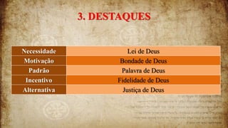 3. DESTAQUES
Necessidade Lei de Deus
Motivação Bondade de Deus
Padrão Palavra de Deus
Incentivo Fidelidade de Deus
Alternativa Justiça de Deus
 