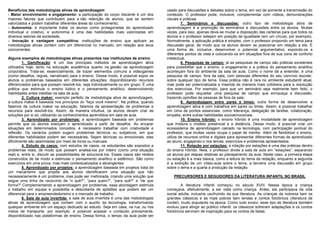 Benefícios das metodologias ativas de aprendizagem
- Maior envolvimento e engajamento: a participação do corpo discente é um dos
maiores fatores que contribuem para a não retenção de alunos, que se sentem
valorizados e podem trabalhar diferentes áreas do conhecimento;
- Autonomia: é importante tratar os alunos como protagonistas do aprendizado
individual e coletivo, e autonomia é uma das habilidades mais valorizadas em
diversos setores da sociedade,
- Inovação e vantagem competitiva: instituições de ensino que aplicam as
metodologias ativas contam com um diferencial no mercado, em relação aos seus
concorrentes.
Alguns exemplos de metodologias ativas presentes nas instituições de ensino
1. Gamificação: é um dos principais métodos de aprendizagem ativa
utilizados hoje, tanto na educação acadêmica quanto na gestão da aprendizagem
corporativa. Trata-se, essencialmente, de trazer elementos comuns a videogames
(como desafios, regras, narrativasl) para o ensino. Desse modo, é possível expor os
alunos a problemas baseados em diferentes situações, disponibilizando recursos
diferenciados para que possam resolvê-los, seja individualmente ou em grupo. É uma
prática que estimula o ensino lúdico e o pensamento analítico, desenvolvendo
habilidades antes inéditas na sala de aula.
2. Cultura maker: exemplo perfeito de metodologia ativa de aprendizagem,
a cultura maker é baseada nos princípios do “faça você mesmo”. Na prática, quando
falamos da cultura maker na educação, falamos da apresentação de problemas e
recursos para resolvê-los. Assim, de maneira intuitiva, os alunos devem criar as
soluções por si só, utilizando os conhecimentos aprendidos em sala de aula.
3. Aprendizado por problemas: a aprendizagem baseada em problemas
permite que os alunos exerçam o aprendizado a partir de desafios. Ao encarar
situações em determinados conceitos, é necessário trabalhar com criatividade e
reflexão. Os cenários podem sugerir problemas técnicos ou subjetivos, em que
diferentes habilidades podem ser necessárias. Sejam técnicas ou emocionais, elas
dificilmente são assimiladas por meio de livros ou manuais.
4. Estudo de casos: com estudos de casos, os estudantes são expostos a
problemas reais, de modo que possam analisá-los por inteiro (como uma situação
real) e, entre si, discutir as possibilidades de solucioná-los. Esses casos são relatos
construídos de tal modo a estimular o pensamento analítico e sistêmico. São como
exercícios em uma prova, mas mais contextualizados e abrangentes.
5. Aprendizado por projetos: a aprendizagem baseada em projetos trata de
um mecanismo que propõe aos alunos identificarem uma situação que não
necessariamente é um problema, mas pode ser melhorada, criando uma solução que
segue uma linha de raciocínio de “o quê?”, “para quem?”, “para quê?” e “de que
forma?” Complementando a aprendizagem por problemas, essa abordagem estimula
o trabalho em equipe e possibilita a descoberta de aptidões que podem ser um
diferencial para o empreendedorismo e o mercado de trabalho.
6. Sala de aula invertida: a sala de aula invertida é uma das metodologias
ativas de aprendizagem que contam com o auxílio da tecnologia, transformando
qualquer ambiente em um espaço dedicado ao estudo. Seja em casa, na rua, ou nos
meios de transporte, por exemplo, é possível acessar o conteúdo previamente,
disponibilizado nas plataformas de ensino. Dessa forma, o tempo da aula pode ser
usado para discussões e debates sobre o tema, em vez de somente a transmissão do
conteúdo. O professor pode, inclusive, complementar com vídeos, demonstrações
visuais e práticas.
7. Seminários e discussões: outro tipo de metodologia ativa de
aprendizagem é a promoção de seminários e discussões entre os alunos. Muitas
vezes, para isso, apenas deve-se mudar a disposição das carteiras para que todos os
alunos e o professor estejam em posição de igualdade (em um círculo, por exemplo).
Normalmente, a aplicação prática é simples, com o professor propondo um tema para
discussão geral, de modo que os alunos devem se posicionar em relação a ele. É
uma forma de, inclusive, desenvolver o potencial argumentativo, expondo-os a
diferentes pontos de vista e colocando-os em situações fora de sua zona de conforto
intelectual.
8. Pesquisas de campo: já as pesquisas de campo são práticas excelentes
para possibilitar que o ensino, o engajamento e a prática do pensamento analítico
aconteçam fora do ambiente da sala de aula. Como o nome dá a entender, é uma
pesquisa de campo: fora da sala, com pessoas diferentes do seu convívio escolar,
sobre qualquer tipo de tema. Essa prática não é rara no ambiente estudantil atual,
mas pode ser potencializada e inserida de maneira mais cotidiana para a resolução
dos exercícios. Por exemplo, para que um seminário seja realmente bem feito, o
professor pode requisitar uma pesquisa de campo que enriqueça a discussão,
trazendo opiniões de pessoas de fora da sala.
9. Aprendizagem entre pares e times: outra forma de desenvolver a
aprendizagem ativa é com trabalhos em pares ou times. Assim, é possível trabalhar
em cima de pontos essenciais, como liderança, delegação de tarefas, colaboração,
empatia, entre outras habilidades socioemocionais .
10. Ensino híbrido: o ensino híbrido é uma modalidade de aprendizagem
que mistura o modelo presencial e a distância. Desse modo, é possível criar um
ecossistema de aprendizagem calcado na tecnologia, com participação pontual do
professor, que muitas vezes ocupa o papel de mentor. Além de flexibilizar o ensino,
utiliza de recursos online e digitais para apresentar diferentes formas de aprendizado
ao aluno, engajando-o nos temas, exercícios e problemas apresentados.
11. Rotação por estações: a rotação por estações é uma das práticas dentro
do ensino híbrido. Nela, o professor divide a sala de aula em “estações”, separando
os alunos por etapas relativas ao planejamento da aula. Neste caso, a primeira etapa
ou estação é a mais básica, como a leitura do tema da redação, enquanto a segunda
é a exibição de um vídeo-aula sobre o tema, a terceira uma discussão em grupo
sobre o tema e a quarta a produção da redação.
PRECURSORES E SEGUIDORES DA LITERATURA INFANTIL NO BRASIL
A literatura infantil começou no século XVIII. Nessa época a criança
começava, efetivamente, a ser vista como criança. Antes, ela participava da vida
social adulta, inclusive usufruindo da sua literatura. As crianças da nobreza liam os
grandes clássicos e as mais pobres liam lendas e contos folclóricos (literatura de
cordel), muito populares na época. Como tudo evolui, esse tipo de literatura também
evoluiu para atingir ao público infantil: os clássicos sofreram adaptações e os contos
folclóricos serviram de inspiração para os contos de fadas.
 