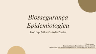 Biossegurança
Epidemiologica
Prof. Esp. Arthur Custódio Pereira
Enfermeiro
Especialista em Psiquiatria e Saúde Mantal
Mestrando em Modelos de Decisão e Saúde/ PPGMDS - UFPB
 