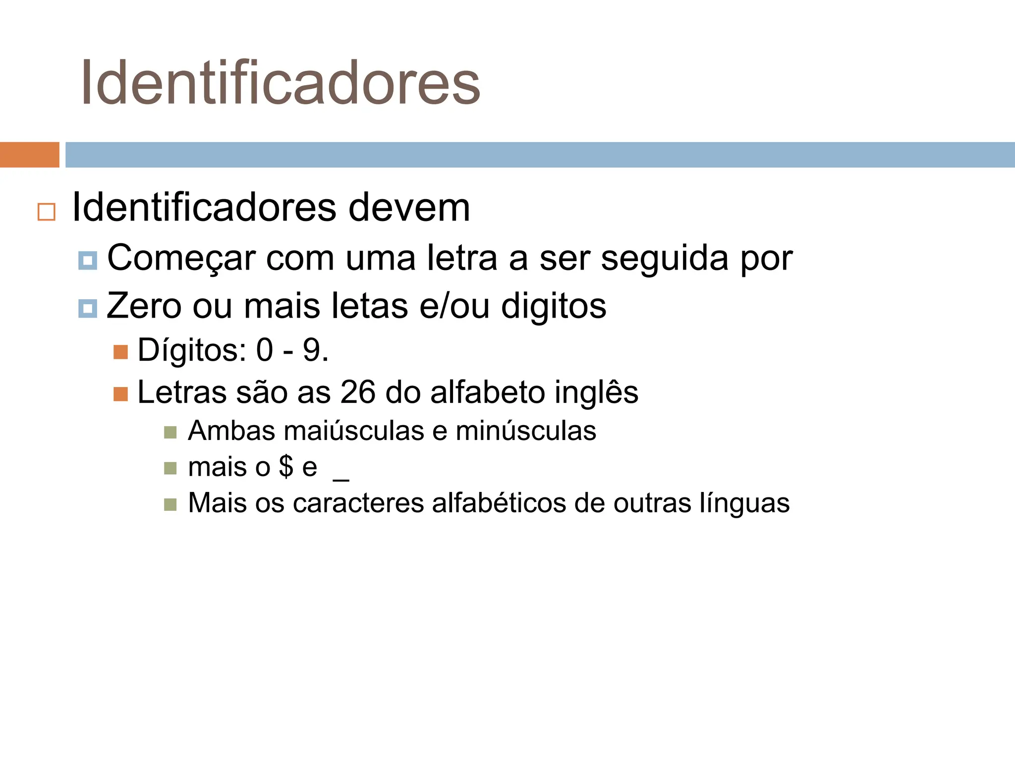 Identificadores
 Identificadores devem
 Começar com uma letra a ser seguida por
 Zero ou mais letas e/ou digitos
 Dígitos: 0 - 9.
 Letras são as 26 do alfabeto inglês
 Ambas maiúsculas e minúsculas
 mais o $ e _
 Mais os caracteres alfabéticos de outras línguas
 