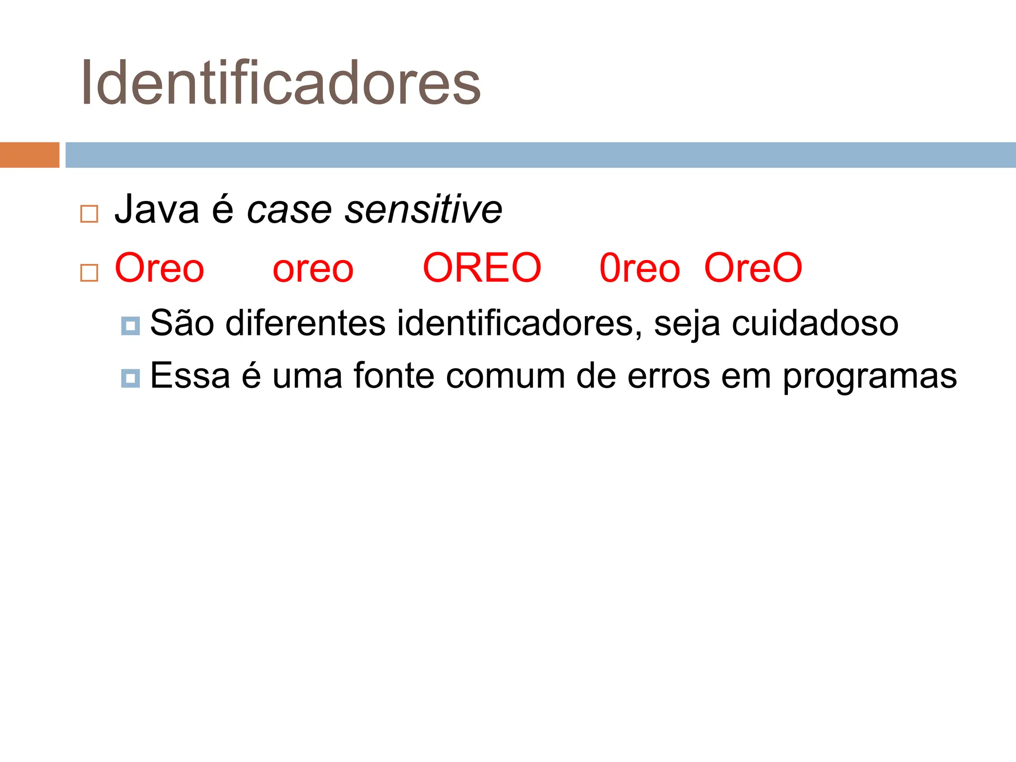 Identificadores
 Java é case sensitive
 Oreo oreo OREO 0reo OreO
 São diferentes identificadores, seja cuidadoso
 Essa é uma fonte comum de erros em programas
 