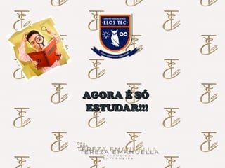AGORA É SÓ
AGORA É SÓ
ESTUDAR!!!
ESTUDAR!!!
 