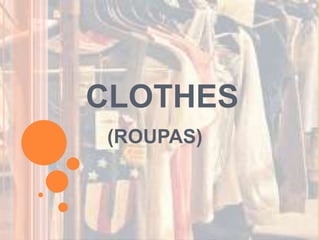 CLOTHES
(ROUPAS)
 
