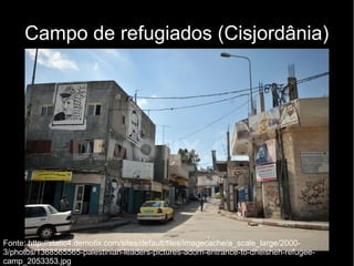 Campo de refugiados (Cisjordânia) 
Fonte: http://static4.demotix.com/sites/default/files/imagecache/a_scale_large/2000- 
3/photos/1368565565-palestinian-leaders-pictures-adorn-entrance-to-dheisheh-refugee-camp_ 
2053353.jpg 
 