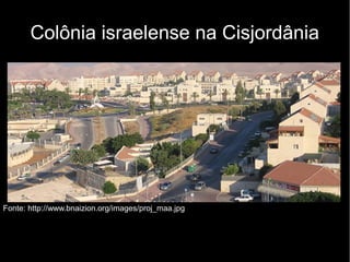 Colônia israelense na Cisjordânia 
Fonte: http://www.bnaizion.org/images/proj_maa.jpg 
 