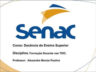 Curso: Docência do Ensino Superior
Disciplina: Formação Docente nas TDIC.
Professor: Alexandre Morais Paulino
 