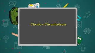 Círculo e Circunferência
 