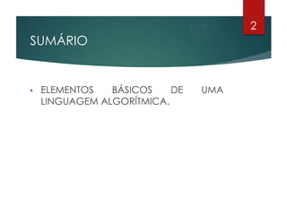 SUMÁRIO
• ELEMENTOS BÁSICOS DE UMA
LINGUAGEM ALGORÍTMICA.
2
 