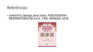 Referências:
• SARMENTO, George Jerre Vieira. FISIOTERAPIA
RESPIRATORIA DE A A Z. 1ªED. MANOLE, 2016.
 