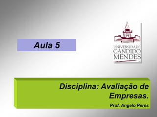Aula 5



     Disciplina: Avaliação de
                   Empresas.
                  Prof. Angelo Peres
 