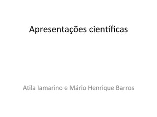 Apresentações+cien.ﬁcas+




A0la+Iamarino+e+Mário+Henrique+Barros+
 