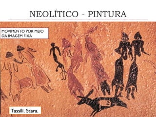 NEOLÍTICO - PINTURA
Tassili, Saara.
MOVIMENTO POR MEIO
DA IMAGEM FIXA
 
