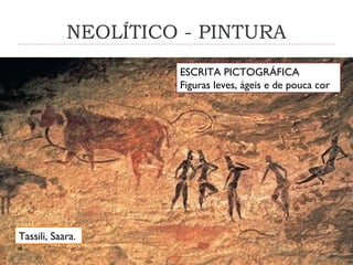 NEOLÍTICO - PINTURA
Tassili, Saara.
ESCRITA PICTOGRÁFICA
Figuras leves, ágeis e de pouca cor
 