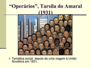 “Operários”, Tarsila do Amaral
(1931)
 Temática social, depois de uma viagem à União
Soviética em 1931.
 
