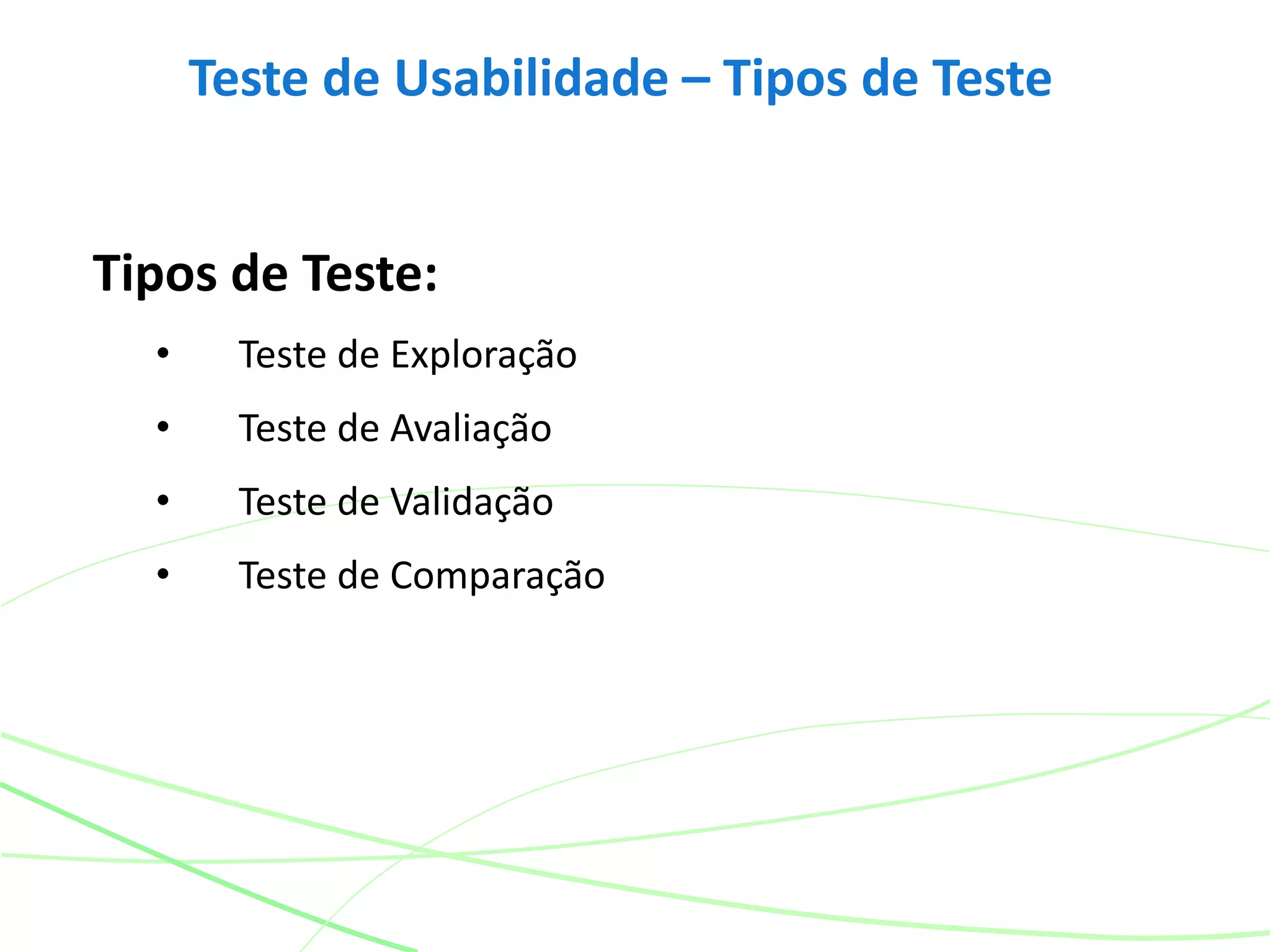 Teste de Usabilidade – Tipos de Teste
Tipos de Teste:
• Teste de Exploração
• Teste de Avaliação
• Teste de Validação
• Teste de Comparação
 
