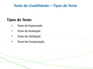 Teste de Usabilidade – Tipos de Teste
Tipos de Teste:
• Teste de Exploração
• Teste de Avaliação
• Teste de Validação
• Teste de Comparação
 