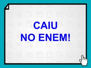 CAIU
NO ENEM!
 
