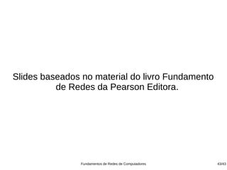 Slides baseados no material do livro Fundamento
          de Redes da Pearson Editora.




               Fundamentos de Redes de Computadores   43/43
 