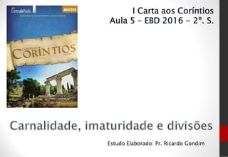Estudo Elaborado: Pr. Ricardo Gondim
I Carta aos Coríntios
Aula 5 – EBD 2016 - 2º. S.
 