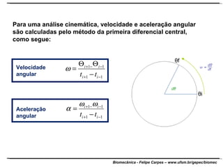 Para uma análise cinemática, velocidade e aceleração angular são calculadas pelo método da primeira diferencial central, como segue: Velocidade angular Aceleração angular θ i θ f 