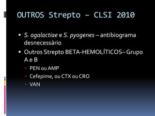 OUTROS Strepto – CLSI 2010S. agalactiae e S. pyogenes – antibiograma desnecessárioOutros Strepto BETA-HEMOLÍTICOS– Grupo A e BPEN ou AMPCefepime, ou CTX ou CROVAN