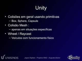 Unity 
• Colisões em geral usando primitivas 
– Box, Sphere, Capsule 
• Colisão Mesh : 
– apenas em situações específicas 
• Wheel / Raycast 
– Veículos com funcionamento físico 
 
