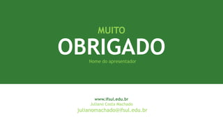 MUITO
OBRIGADO
www.ifsul.edu.br
Juliano Costa Machado
julianomachado@ifsul.edu.br
Nome do apresentador
 