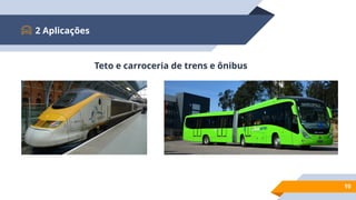 2 Aplicações
10
Teto e carroceria de trens e ônibus
 