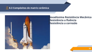 8.3 Compósitos de matriz cerâmica
54
Elevadíssima Resistência Mecânica
Resistência a fluência
Resistência a corrosão
 