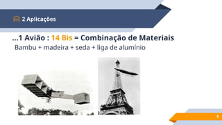 2 Aplicações
8
Bambu + madeira + seda + liga de alumínio
...1 Avião : 14 Bis = Combinação de Materiais
 