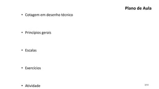 2/13
Plano de Aula
• Cotagem em desenho técnico
• Princípios gerais
• Escalas
• Exercícios
• Atividade
 