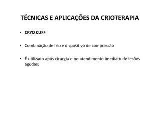 TÉCNICAS E APLICAÇÕES DA CRIOTERAPIA
• CRYO CUFF
• Combinação de frio e dispositivo de compressão
• É utilizado após cirurgia e no atendimento imediato de lesões
• É utilizado após cirurgia e no atendimento imediato de lesões
agudas;
 