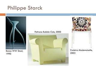 Philippe Starck
Banco WW Stool,
1990
Poltrona Bubble Club, 2000
Cadeira Mademoiselle,
2003
 