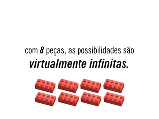 com 8 peças, as possibilidades são
virtualmente infinitas.
 