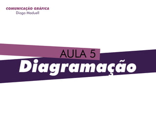AULA 5
COMUNICAÇÃO GRÁFICA
Diogo Maduell
Diagramação
 