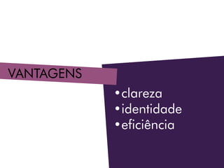 Vantagens
•	clareza
•	identidade
•	eficiência
 